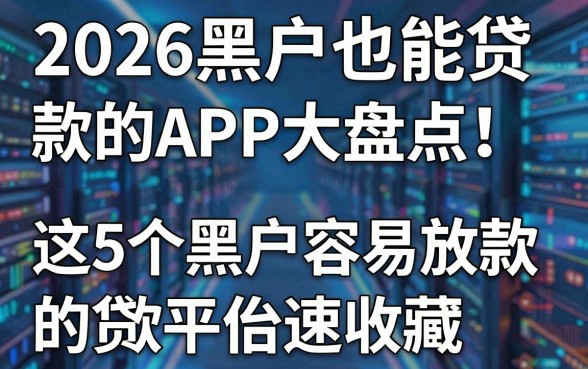 2026黑户也能贷款的APP大盘点!这5个黑户容易放款的贷款平台速收藏