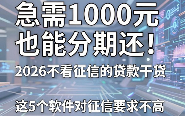 急需1000元也能分期还!2026不看征信的贷款干货,这5个软件对征信要求不高