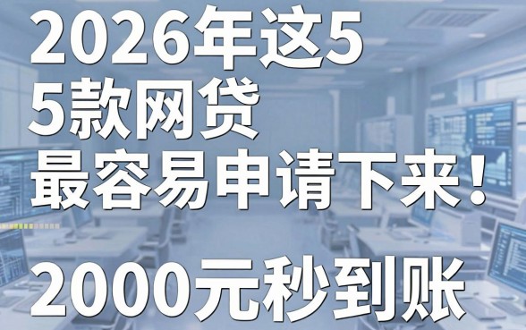 2026年这5款网贷最容易申请下来!资质要求不高、2000元秒到账