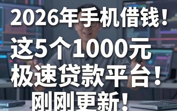 2026年手机借钱必看!这5个1000元极速贷款平台刚刚更新