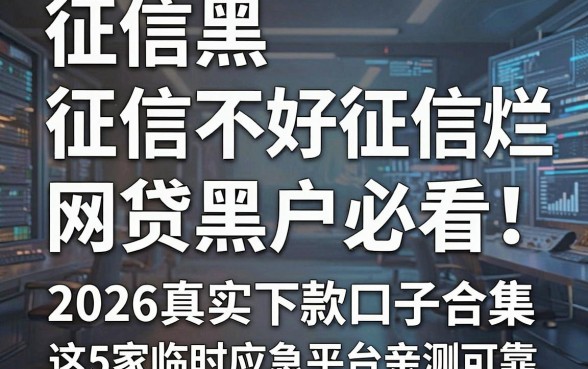 征信黑、征信不好、征信烂、网贷黑户必看!2026真实下款口子合集,这5家临时应急平台亲测可靠