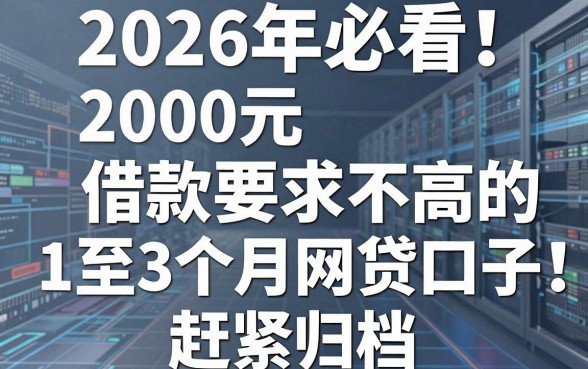 2026年必看！这5个2000元借款要求不高的1至3个月网贷口子，赶紧归档！