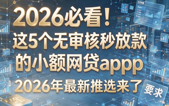 2026必看！这5个无审核秒放款的小额网贷app，2026年最新推选来了！