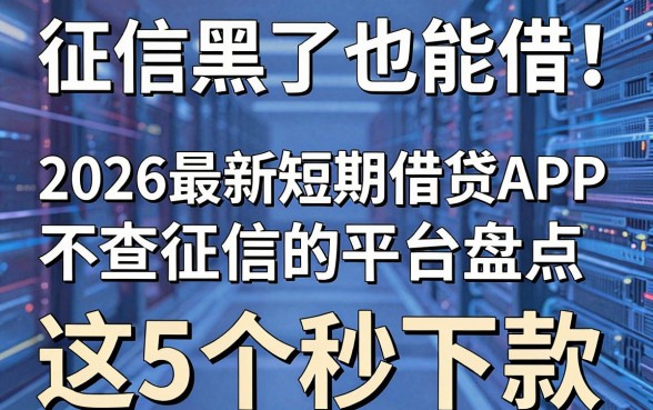征信黑了也能借!2026最新短期借贷APP不查征信的平台盘点,这5个秒下款