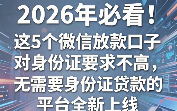 2026年必看!这5个微信放款口子对身份证要求不高,无需要身份证贷款的平台全新上线