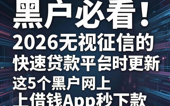黑户必看!2026无视征信的快速贷款平台实时更新,这5个黑户网上借钱App秒下款