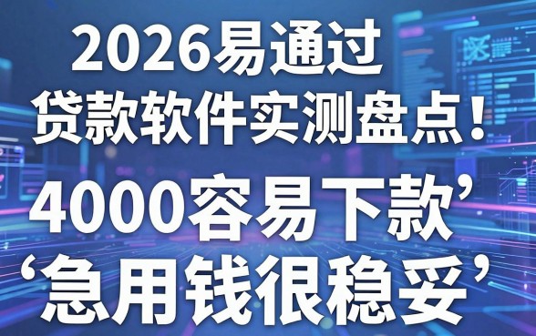 2026易通过贷款软件实测盘点!这5个借款4000容易下款,急用钱很稳妥