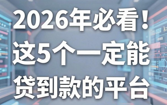 2026年必看！这5个一定能贷到款的平台，借款秒过无视征信