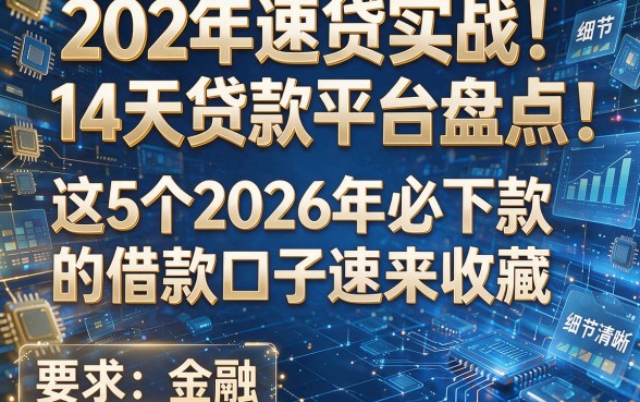 202年速贷实战！14天贷款平台盘点：这5个2026年必下款的借款口子速来收藏