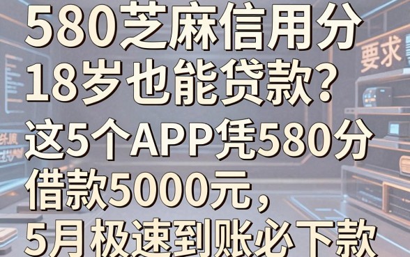 580芝麻信用分18岁也能贷款?这5个APP凭580分借款5000元,5月极速到账必下款