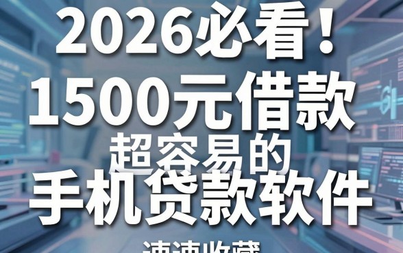 2026必看!这5个1500元借款超容易的手机贷款软件,速速收藏!