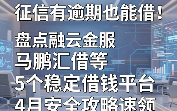 征信有逾期也能借!盘点融云金服、马鹏汇借等5个稳定借钱平台,4月安全攻略速领