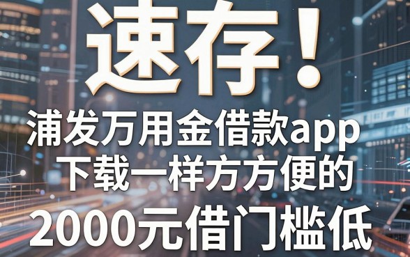 速存!5个类似浦发万用金借款app下载一样方便的借钱软件,2000元起借门槛低