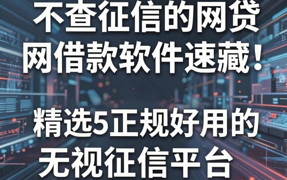 不查征信的网贷借款软件速藏!精选5个正规好用的无视征信平台