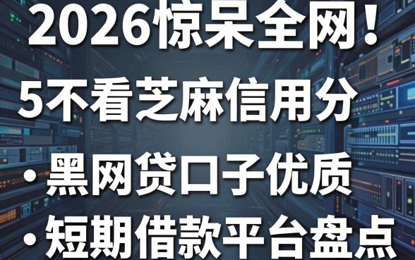 2026惊呆全网!5个不看芝麻信用分的黑网贷口子优质短期借款平台盘点