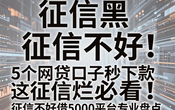 征信黑、征信不好、征信烂必看！这5个网贷口子秒下款，征信不好借5000平台专业盘点