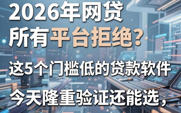 2026年网贷所有平台拒绝?这5个门槛低的贷款软件,今天隆重验证还能选!