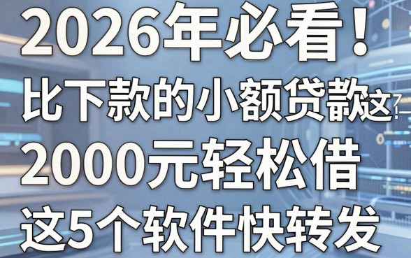 2026年必看!比下款的小额贷款都在这,2000元轻松借这5个软件快转发