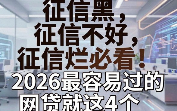 征信黑、征信不好、征信烂必看!2026最容易过的网贷就这4个,亲测好下款!