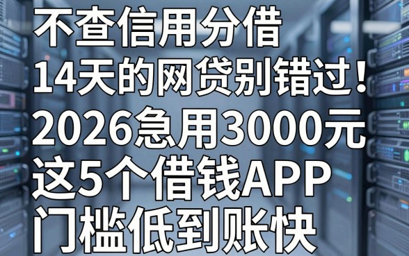 不查信用分借14天的网贷别错过!2026急用3000元这5个借钱APP门槛低到账快