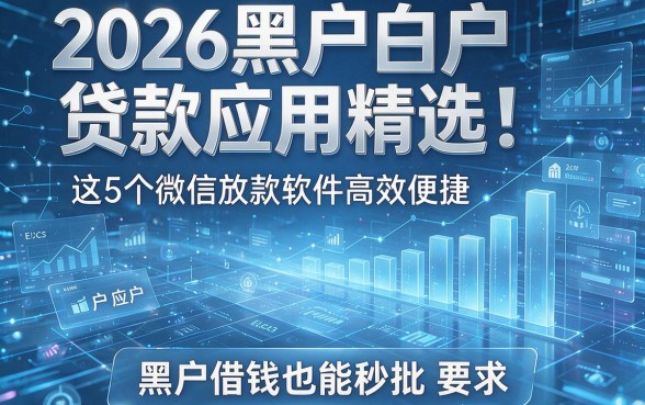 2026黑户白户贷款应用精选:这5个微信放款软件高效便捷,黑户借钱也能秒批