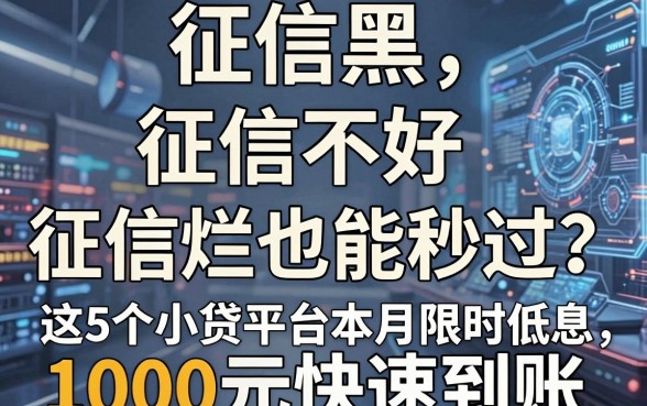 征信黑、征信不好、征信烂也能秒过？这5个小贷平台本月限时低息，1000元快速到账！