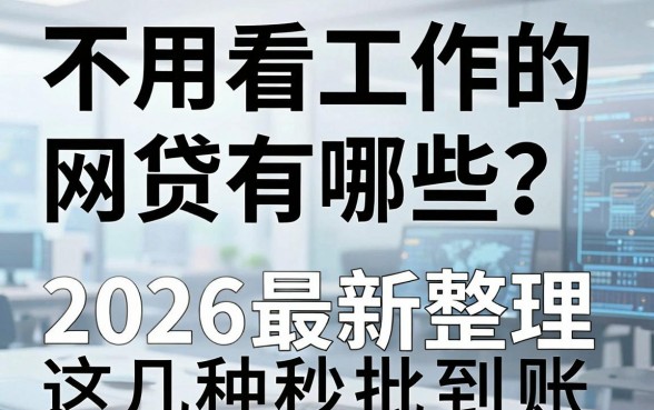 不用看工作的网贷有哪些?2026最新整理,这几种秒批到账!