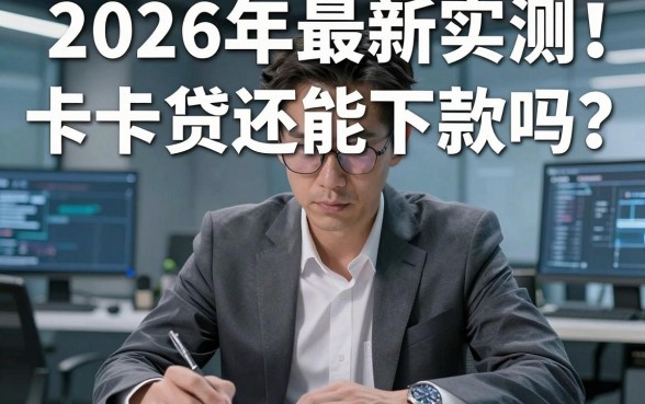 2026年最新实测!卡卡贷还能下款吗?过来人血泪经验全公开