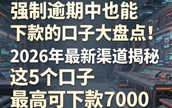 强制逾期中也能下款的口子大盘点!2026年最新渠道揭秘,这5个口子最高可下款7000