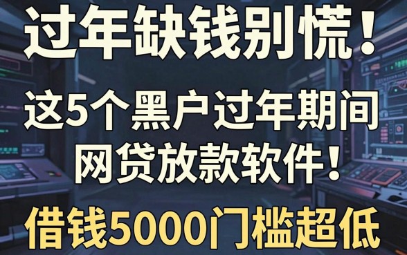 过年缺钱别慌!这5个黑户过年期间网贷放款软件,借钱5000门槛超低
