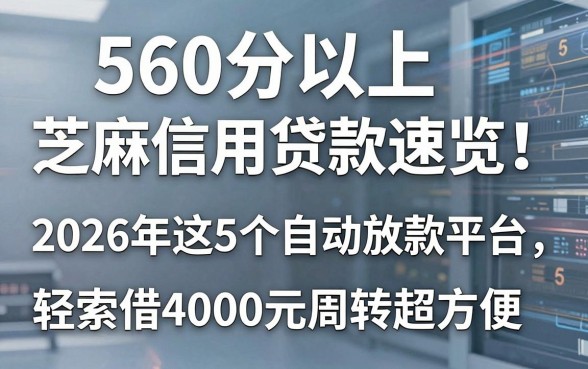 560分以上芝麻信用贷款速览!2026年这5个自动放款平台,轻松借4000元周转超方便