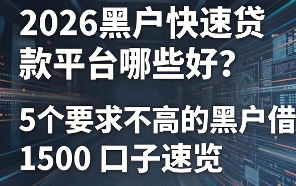 2026黑户快速贷款平台哪些好?这5个要求不高的黑户借款1500口子速览