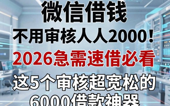 微信借钱不用审核人人2000!2026急需速借必看,这5个审核超宽松的6000借款神器