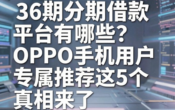 36期分期借款平台有哪些?OPPO手机用户专属推荐这5个,真相来了