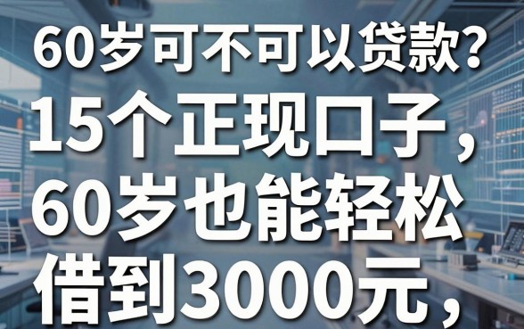 60岁可不可以贷款?这5个正规口子,60岁也能轻松借到3000元