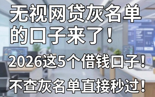 无视网贷灰名单的口子来了！2026这5个借钱口子不查灰名单直接秒过
