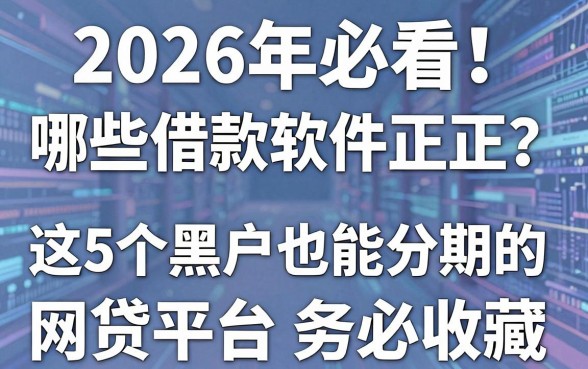 2026年必看!哪些借款软件正规?这5个黑户也能分期的网贷平台务必收藏