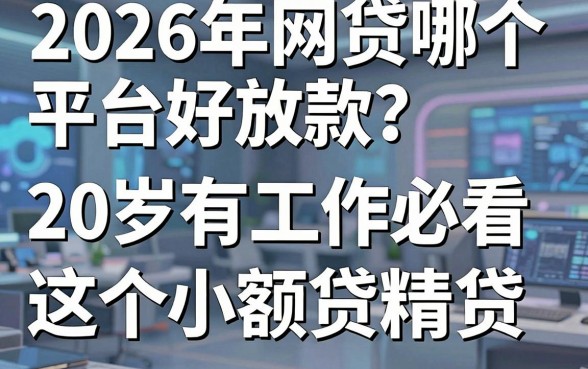 2026年网贷哪个平台好放款?20岁有工作必看这5个小额贷款贷!