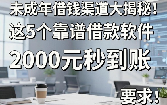 未成年借钱渠道大揭秘!这5个靠谱借款软件,2000元秒到账,彻底说清未成年从哪里借钱