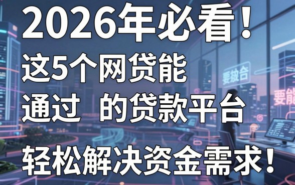 2026年必看！这5个网贷能通过的贷款平台，轻松解决资金需求