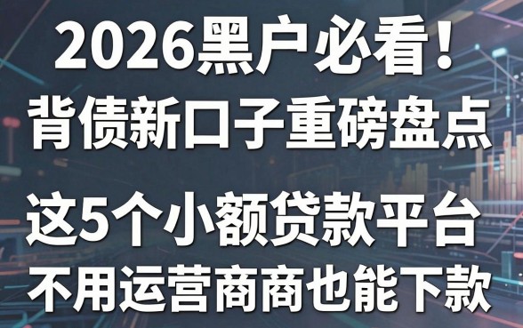 2026黑户必看!背债新口子重磅盘点,这5个小额贷款平台不用运营商也能下款