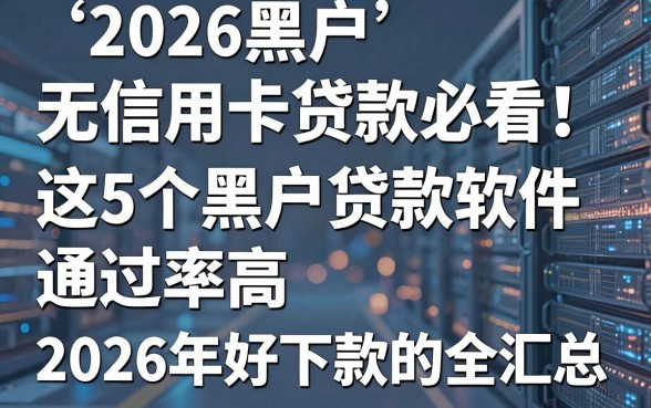 2026黑户无信用卡贷款必看!这5个黑户贷款软件通过率高,2026年好下款的全汇总