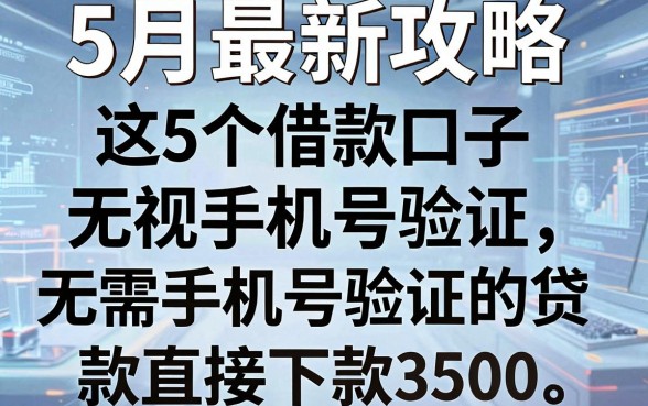 5月最新攻略：这5个借款口子无视手机号验证，无需手机号验证的贷款直接下款3500！