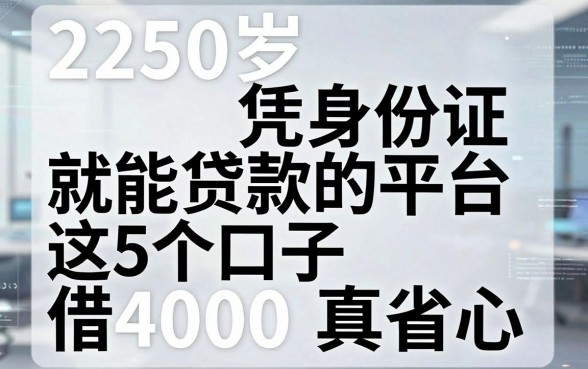 2250岁凭身份证就能贷款的平台,这5个口子借4000真省心