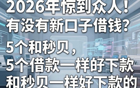 2026年惊到众人!有没有新口子借钱?揭秘5个和秒贝一样好下款的借款平台