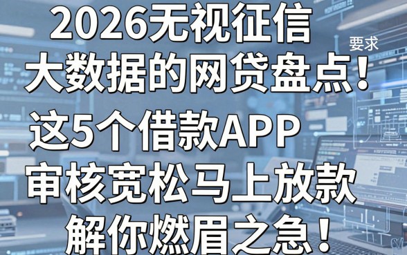 2026无视征信大数据的网贷盘点!这5个借款APP审核宽松、马上放款,解你燃眉之急!