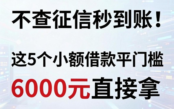 不查征信秒到账!这5个小额借款平台0门槛,6000元直接拿