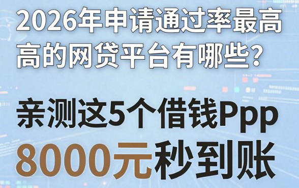 2026年申请通过率最高的网贷平台有哪些?亲测这5个借钱App,8000元秒到账!