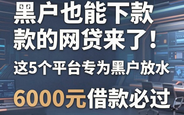 黑户也能下款的网贷来了!这5个平台专为黑户放水,6000元借款必过