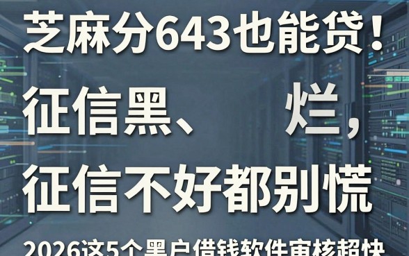 芝麻分643也能贷!征信黑、征信烂、征信不好都别慌,2026这5个黑户借钱软件审核超快!